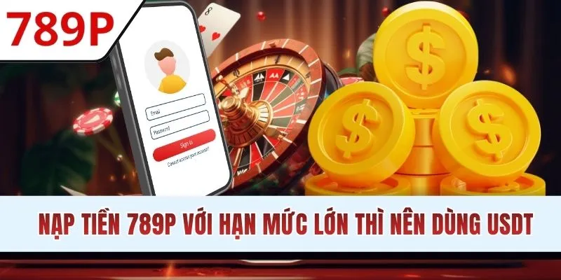 Nạp tiền 789P với hạn mức lớn thì nên dùng USDT